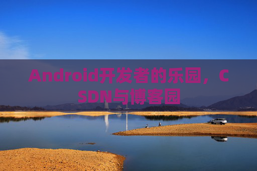 Android开发者的乐园，CSDN与博客园